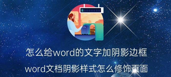 怎么给word的文字加阴影边框 word文档阴影样式怎么修饰页面？